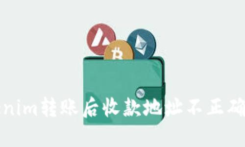 bianzitokenim转账后收款地址不正确，如何解决？