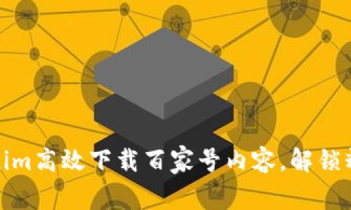 如何通过Tokenim高效下载百家号内容，解锁精彩文章新体验