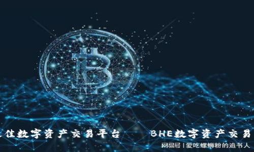 如何选择最佳数字资产交易平台——BHE数字资产交易平台全解析