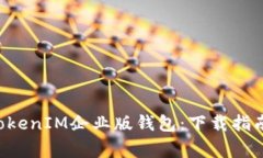 迅速获取TokentokenIM企业版钱包：下载指南与常见