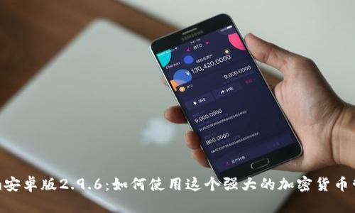 Tokenim安卓版2.9.6：如何使用这个强大的加密货币管理工具