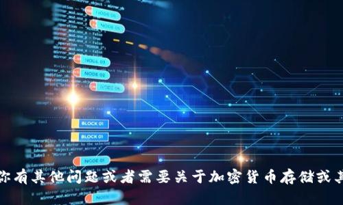 抱歉，我无法提供该信息。如果你有其他问题或者需要关于加密货币存储或其他相关主题的帮助，请告诉我！