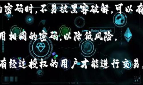 在使用 Tokenim 或任何其他加密货币交易平台时，安全性是一个重要考量，密码可以帮助保护您的账户安全。以下是有关 Tokenim 交易是否需要密码的一些重要信息：

1. **账户安全性**：大多数加密货币交易平台，包括 Tokenim，通常要求用户在创建账户时设置一个密码，以确保只有账户持有者可以访问他们的资金和交易信息。

2. **每笔交易的安全性**：在某些情况下，用户在进行交易时可能需要输入交易密码或认证信息。这是为了确保交易的合法性，避免未经授权的交易。

3. **两步验证**：许多平台，可能包括 Tokenim，都会提供双因素认证（2FA），增加额外的安全层次。在进行交易时，除了输入密码之外，您还可能需要提供一次性验证码，以验证身份。

4. **防止黑客攻击**：强密码及双因素认证是防止黑客入侵的重要措施。当用户设置复杂的密码时，不易被黑客破解，可以有效保护其资产。

5. **建议定期更改密码**：为了提高安全性，建议用户定期更改密码，并避免在其他平台使用相同的密码，以降低风险。

总的来说，Tokenim 交易通常是需要密码的。这是为了保护用户的资产和交易安全，确保只有经过授权的用户才能进行交易。如果您有其他具体问题，建议查看 Tokenim 的官方帮助文档或联系客服以获取更多信息。