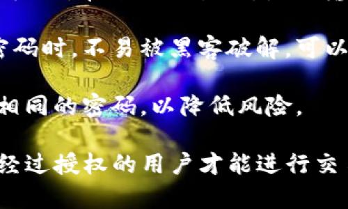 在使用 Tokenim 或任何其他加密货币交易平台时，安全性是一个重要考量，密码可以帮助保护您的账户安全。以下是有关 Tokenim 交易是否需要密码的一些重要信息：

1. **账户安全性**：大多数加密货币交易平台，包括 Tokenim，通常要求用户在创建账户时设置一个密码，以确保只有账户持有者可以访问他们的资金和交易信息。

2. **每笔交易的安全性**：在某些情况下，用户在进行交易时可能需要输入交易密码或认证信息。这是为了确保交易的合法性，避免未经授权的交易。

3. **两步验证**：许多平台，可能包括 Tokenim，都会提供双因素认证（2FA），增加额外的安全层次。在进行交易时，除了输入密码之外，您还可能需要提供一次性验证码，以验证身份。

4. **防止黑客攻击**：强密码及双因素认证是防止黑客入侵的重要措施。当用户设置复杂的密码时，不易被黑客破解，可以有效保护其资产。

5. **建议定期更改密码**：为了提高安全性，建议用户定期更改密码，并避免在其他平台使用相同的密码，以降低风险。

总的来说，Tokenim 交易通常是需要密码的。这是为了保护用户的资产和交易安全，确保只有经过授权的用户才能进行交易。如果您有其他具体问题，建议查看 Tokenim 的官方帮助文档或联系客服以获取更多信息。