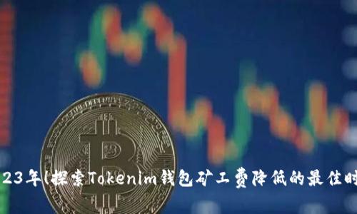 2023年！探索Tokenim钱包矿工费降低的最佳时机