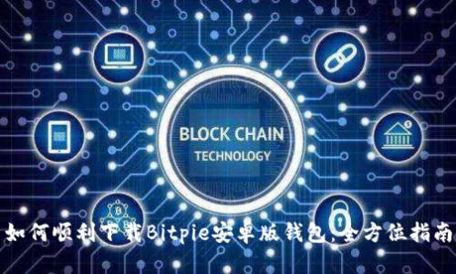 如何顺利下载Bitpie安卓版钱包：全方位指南