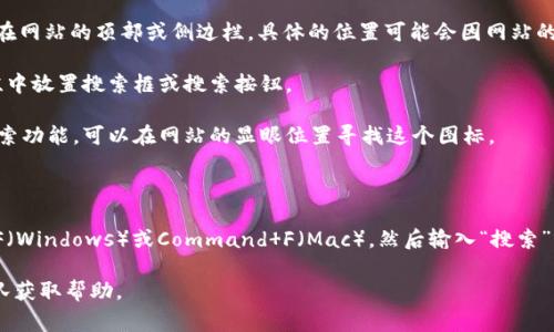 在Tokenim平台上，搜索按钮通常位于页面的显眼位置，通常在网站的顶部或侧边栏。具体的位置可能会因网站的设计和更新而有所变化。你可以尝试以下步骤找到搜索按钮：

1. **查看页面顶部**：通常，许多网站会在页面的顶部导航栏中放置搜索框或搜索按钮。 
   
2. **寻找放大镜图标**：许多网站使用放大镜图标来表示搜索功能，可以在网站的显眼位置寻找这个图标。

3. **页面侧边栏**：有些网站会在侧边栏提供搜索功能。

4. **按Ctrl F**：如果你在电脑浏览器中浏览，可以按Ctrl F（Windows）或Command F（Mac），然后输入“搜索”或“search”来快速定位搜索框。

如果你还是找不到，建议查看网站的帮助中心或联系支持团队获取帮助。