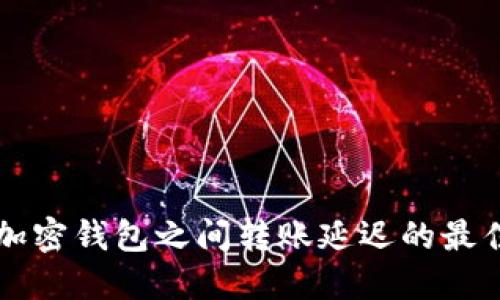 解决加密钱包之间转账延迟的最佳方法