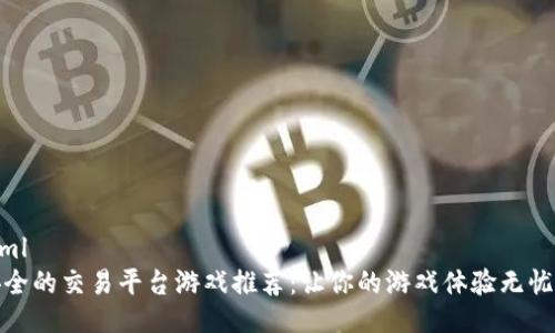 ```xml
最安全的交易平台游戏推荐：让你的游戏体验无忧无虑