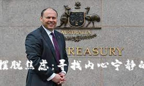 如何轻松摆脱焦虑：寻找内心宁静的实用指南