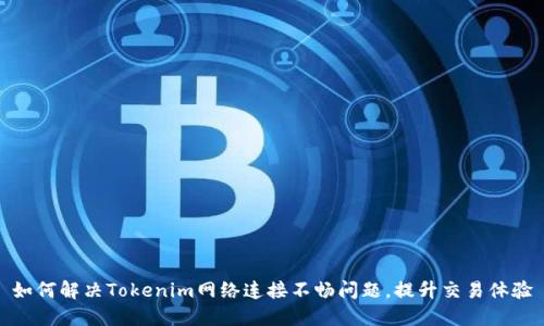 如何解决Tokenim网络连接不畅问题，提升交易体验