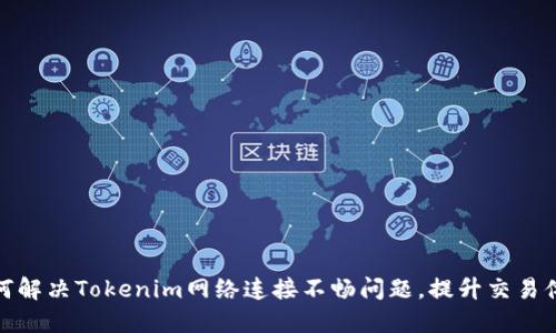 如何解决Tokenim网络连接不畅问题，提升交易体验
