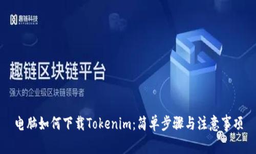 电脑如何下载Tokenim：简单步骤与注意事项