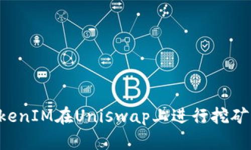 如何用TokenIM在Uniswap上进行挖矿：全面指南