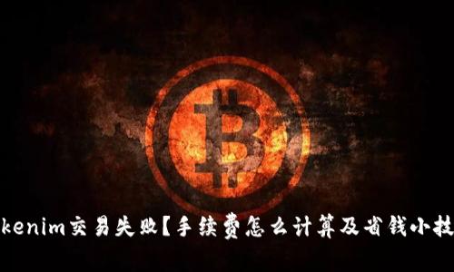 Tokenim交易失败？手续费怎么计算及省钱小技巧