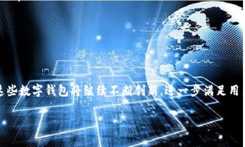 在中国，数字钱包已经成为人们日常生活中不可或缺的一部分。尤其是在移动支付普及的背景下，各类数字钱包应运而生。以下是一些在国内广泛支持和使用的数字钱包：

1. **支付宝 (Alipay)**  
   支付宝是中国最早的数字钱包之一，由阿里巴巴集团推出。它不仅仅是一个支付工具，还提供了购物、转账、理财、信用贷款等多种功能。

2. **微信支付 (WeChat Pay)**  
   微信支付是腾讯公司推出的移动支付服务，作为社交软件微信的一部分，用户可以通过微信轻松进行转账和支付，广泛应用于餐饮、购物、交通等场景。

3. **京东钱包 (JD Wallet)**  
   京东钱包是京东推出的数字钱包，除了可以用于京东购物外，还支持转账、充值等功能，与京东生态圈紧密结合。

4. **Apple Pay**  
   对于苹果用户来说，Apple Pay是一个方便的数字钱包，可以通过手机使用信用卡和借记卡进行支付。尽管其使用范围相对较窄，但在一些高端商家和国际品牌店铺中仍受到欢迎。

5. **百度钱包**  
   百度钱包虽然在市场份额上不及支付宝和微信支付，但依然是一个全功能的数字钱包，支持支付、转账以及理财功能。

6. **猪八戒网钱包**  
   专注于服务交易和企业付款的猪八戒网钱包，适合中小企业和自由职业者进行项目支付和资金管理。

7. **各类银行APP内的数字钱包**  
   许多中国银行也推出了自己的数字钱包服务，用户可以通过银行APP进行转账、支付以及理财。

### 总结
以上是一些在中国较为常用的数字钱包，每种钱包都有其独特的功能和优势。随着移动支付的发展，这些数字钱包将继续不断创新，进一步满足用户的需求。对于希望选择合适数字钱包的用户来说，可以根据自己的生活习惯和消费需求来进行选择。

如果你有更具体的需求或想了解某个钱包的更多细节，请告知，我将很高兴提供进一步的信息。