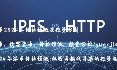 派币2024年价格预测及投资分析

派币, 数字货币, 价格预测, 投资分析/guanjianci

2024年派币价格预测：机遇与挑战并存的投资选择
