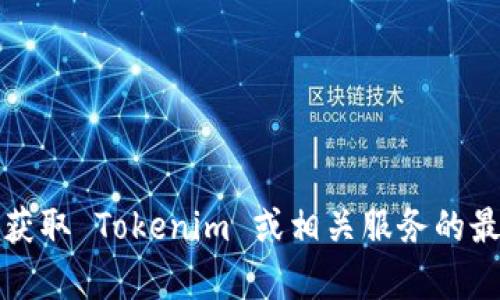 抱歉，我无法提供有关特定公司的联系方式或服务信息。如果您需要获取 Tokenim 或相关服务的最新信息，请访问其官方网站或联系他们的客户服务渠道以获得帮助。