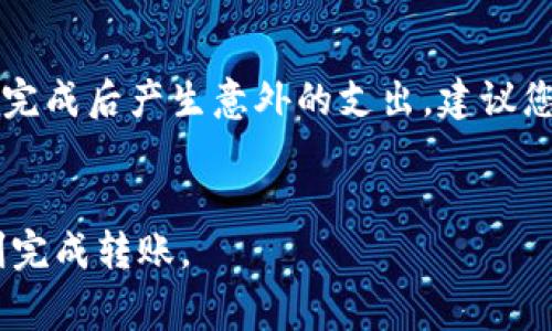 在进行 Tokenim 平台上的 TRX 转账时，所需的费用主要包括以下几个方面：

### 1. **交易手续费**
每次转账都会产生一定的交易手续费。这是交易被广播到区块链网络并被矿工处理所需的费用。具体费用因网络拥堵程度和 Tokenim 的收费政策而异，当区块链交易量较高时，手续费可能会上涨。

### 2. **网络费用**
除了平台的手续费，进行 TRX 转账时还会涉及到区块链的网络费用，这是帮助维护区块链网络运行的重要成本。这笔费用的高低也会受到当前网络负担的影响。在高峰时段，这些费用可能会显著增加。

### 3. **最低转账额度**
某些平台可能会规定最低转账额度，超过该额度后可能会收取额外费用。因此，用户在转账时，最好查看相关平台的条款。

### 4. **附加手续费**
在某些情况下，例如使用特定的支付方式进行充值或提现操作，可能还会收取额外的手续费。不同的充值方式（如银行卡、支付宝、微信等）也可能导致费用的不同。

### 小结
在进行 TRX 转账时，用户应关注交易细节，确保了解所有可能的费用，以避免在交易完成后产生意外的支出。建议您时常查看 Tokenim 平台的更新，以获得最新的费用信息和政策。

### 提示：
建议在转账前，提前规划交易的时间和方式，以最小化交易成本和等待时间，确保顺利完成转账。