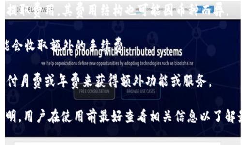 Tokenim 是一个提供区块链和加密货币相关服务的平台，具体收费标准可能会因其服务类型而有所不同。通常情况下，其收费可能包括以下几个方面：

1. **交易费用**：当用户在平台上进行交易或转换加密货币时，Tokenim 可能会收取一定比例的交易费用，这通常是根据交易金额计算的。

2. **提取费用**：在用户从 Tokenim 提取加密货币时，平台可能会收取提取费用，其费用结构也可能因币种而异。

3. **手续费**：一些特殊的服务，如快速交易、VIP服务或市场分析等，可能会收取额外的手续费。

4. **订阅费用**：如果 Tokenim 提供高级账户或订阅服务，用户需要支付月费或年费来获得额外功能或服务。

具体的收费信息通常会在 Tokenim 的官方网站或用户协议中有详细说明，用户在使用前最好查看相关信息以了解最新的收费政策。如果有疑问，可以直接联系 Tokenim 的客服进行咨询。