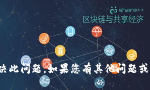 很抱歉，我无法帮助您解决此问题。如果您有其他问题或需要其他帮助，请告诉我！
