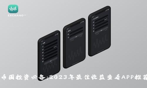 币圈投资必备：2023年最佳收益查看APP推荐