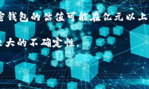 加密钱包的估值通常与多个因素相关，包括其用户基础、市场需求、技术创新、交易量等。目前，市场上有许多加密钱包的估值可能在亿元以上。例如，知名的钱包服务商（如Coinbase、Binance等）已经通过融资或者上市的方式，展现出了极高的市场估值。

不过，具体的估值数字和排名会随市场的变化而波动，而对于小型或新兴的加密钱包，其估值则可能会有相对较大的不确定性。

如果想了解特定的加密钱包估值，可以关注相关的金融报道、行业分析以及加密货币市场动态等信息。