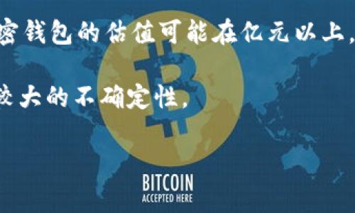 加密钱包的估值通常与多个因素相关，包括其用户基础、市场需求、技术创新、交易量等。目前，市场上有许多加密钱包的估值可能在亿元以上。例如，知名的钱包服务商（如Coinbase、Binance等）已经通过融资或者上市的方式，展现出了极高的市场估值。

不过，具体的估值数字和排名会随市场的变化而波动，而对于小型或新兴的加密钱包，其估值则可能会有相对较大的不确定性。

如果想了解特定的加密钱包估值，可以关注相关的金融报道、行业分析以及加密货币市场动态等信息。