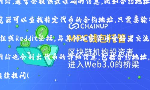 抱歉，我无法提供关于具体合约或币地址的信息。如果你对tokenim或其他加密货币有兴趣或者需要了解如何寻找相关信息，可以考虑以下几个方面：

1. **官网与官方社交媒体**：访问tokenim的官方网站，通常会提供最准确的信息，比如合约地址、交易所等。

2. **区块链浏览器**：使用Etherscan等区块链浏览器可以查找特定代币的合约地址，只需要输入代币的名字或符号。

3. **社区论坛**：加入相关的Discord、Telegram群组或Reddit论坛，与其他加密货币爱好者交流，获取信息。

4. **行情网站**：CoinMarketCap或CoinGecko等网站也会列出代币的详细信息，包括合约地址。

如果你需要了解更具体的内容或有其他问题，欢迎继续提问！