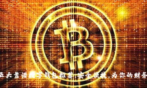 2023年：五大靠谱数字钱包推荐，安全便捷，为你的财务保驾护航