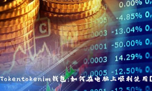 Tokentokenim钱包：如何在电脑上顺利使用？