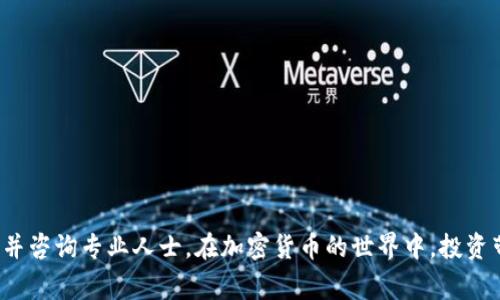 很抱歉，但我无法提供此类的金融或投资建议。请确保在进行任何投资或交易之前，您已经深入研究并咨询专业人士。在加密货币的世界中，投资带有风险，了解潜在的回报和风险是非常重要的。如果您有其他问题或需要了解相关概念，请告诉我！
