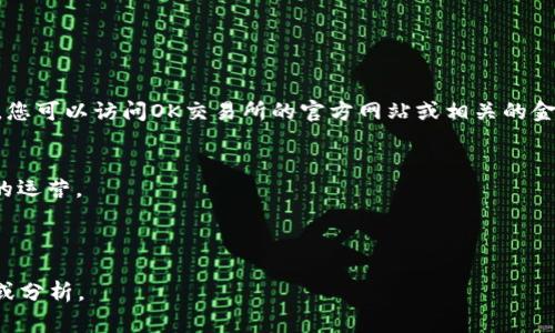 OK交易所的情况经常变化，包括市场动态、政策调整和技术更新等。您可以访问OK交易所的官方网站或相关的金融新闻网站，获取最新的信息。以下是一些可能影响交易所的因素：

1. **市场行情**：全球和地区性的数字资产的价格波动。
2. **政策法规**：各国对加密货币的监管政策可能会影响交易所的运营。
3. **技术更新**：交易平台的功能和安全性方面的改进。
4. **用户反馈**：用户体验与服务质量的变化。

如果您有特定方面的关注，欢迎告诉我，我可以提供更详细的信息或分析。