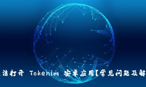 为何无法打开 Tokenim 安卓应用？常见问题及解决方案