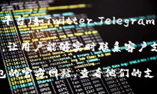 截至2023年10月的信息，Tokenim钱包和许多其他加密钱包服务一样，通常会提供客户支持，通常通过以下方式实现：

1. **官方网站支持**：很多钱包都会在其官方网站上提供FAQ（常见问题解答）和联系信息。

2. **电子邮件支持**：用户可以通过电子邮件联系客服，询问问题或解决不懂的问题。

3. **社交媒体和社区**：一些钱包在社交媒体平台（如Twitter、Telegram等）上维护活跃的社区，可以获取帮助。

4. **在线聊天**：有些服务提供在线聊天功能，让用户能够实时联系客户支持。

要获取最准确的信息，建议您访问Tokenim钱包的官方网站，查看他们的支持选项，以确定他们提供的具体客户支持方式。