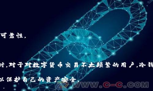 冷钱包是指一种用于存储数字货币（如比特币、以太坊等）的安全方式。与热钱包（在线钱包）不同，冷钱包是指不与互联网连接的存储设备或方法。冷钱包的设计初衷是为了增强数字资产的安全性，保护用户的加密货币不被黑客攻击或网络故障造成的损失。

### 冷钱包的工作原理

冷钱包通常采用硬件设备、纸质钱包或其他不联网的存储形式。通过将私钥（用于访问和控制数字货币的关键）存储在离线环境中，冷钱包能够有效地防止黑客的远程攻击。这种安全性使得冷钱包特别适合长期持有大量数字资产的投资者。

### 冷钱包的类型

1. **硬件钱包**：这是最为常见的冷钱包形式，通常是一种专门的设备，如 Ledger 或 Trezor。这些设备能够安全地存储私钥，并通过 USB 接口与计算机连接，允许用户进行交易时仍然保持私钥的安全性。

2. **纸质钱包**：纸质钱包是将私钥和公钥打印在纸上的一种物理存储方式。这种方式在技术上最为安全，因为只要纸质钱包不被毁坏，私钥就不会丢失。然而，纸质钱包易于丢失或损坏，因此需要妥善保存。

3. **离线软件钱包**：这类钱包软件在不连接互联网的情况下生成和存储私钥。用户可以在一个安全的计算机上创建离线钱包，并在需要时再将其连接到网络。

### 冷钱包的优势

- **安全性高**：由于不与互联网连接，冷钱包大大降低了被黑客攻击和网络风险的可能性。

- **长期存储**：冷钱包适合长时间存放不需要频繁交易的数字资产，避免因市场波动而频繁操作。

### 冷钱包的劣势

- **不便捷**：相较于热钱包，冷钱包在进行交易时需要额外的步骤，例如连接硬件设备，可能导致交易的不便。

- **物理损坏风险**：对于纸质钱包，其物理性质使其易于损坏或丢失，需要小心保管。

### 使用冷钱包的注意事项

1. **妥善保管私钥**：私钥是冷钱包的核心，务必要将其保存在安全的位置。

2. **备份冷钱包**：无论是硬件钱包还是纸质钱包，都需做好备份，以防丢失或损坏。

3. **选择信誉良好的品牌**：如选择硬件钱包，确保选用市场上声誉良好的品牌，以保障设备的安全性和可靠性。

### 适合人群

冷钱包适合那些对安全性有较高要求的投资者，如长期持有加密货币的用户，以及进行大额投资的人。同时，对于对数字货币交易不太频繁的用户，冷钱包也能提供理想的安全保障。

通过了解冷钱包的概念、功能和适合的人群，用户可以根据自身的需求选择更合适的数字货币存储方式，以保护自己的资产安全。