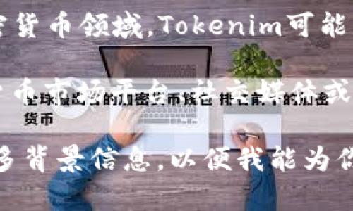 截至2023年10月，Tokenim并不是一个广为人知的品牌或平台。在加密货币领域，Tokenim可能是某个具体项目、代币或者平台的名称，但并没有没有大量的信息资料。

如果你在寻找特定的Tokenim项目或相关信息，建议查看相关的加密货币市场平台、社交媒体或专门的区块链论坛，以获取最新消息和动态。

如果Tokenim最近有所变化，或者你指的是一个特定的项目，请提供更多背景信息，以便我能为你提供更准确的帮助。