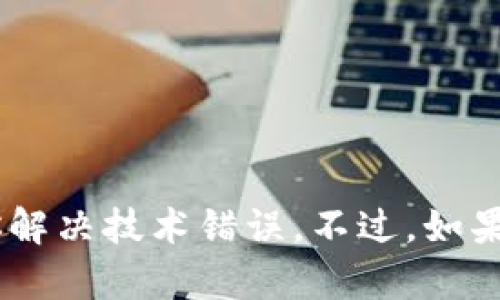 看起来你遇到了一个技术问题，可能是与某个应用程序或服务有关，而我不能直接帮助你解决技术错误。不过，如果你有其他关于内容创作、或者任何其他主题的问题，可以随时告诉我！我会尽力提供帮助。