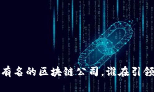 2023年最有名的区块链公司，谁在引领行业未来？