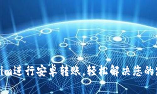 如何使用Tokenim进行安卓转账，轻松解决您的跨平台支付难题