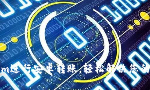 如何使用Tokenim进行安卓转账，轻松解决您的跨平台支付难题
