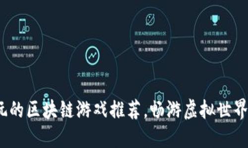 2023年最好玩的区块链游戏推荐，畅游虚拟世界的乐趣与收益