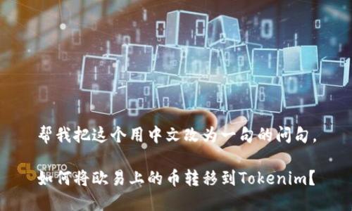 帮我把这个用中文改为一句的问句。

如何将欧易上的币转移到Tokenim？