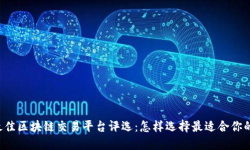 2023年最佳区块链交易平台评选：怎样选择最适合你的交易平台