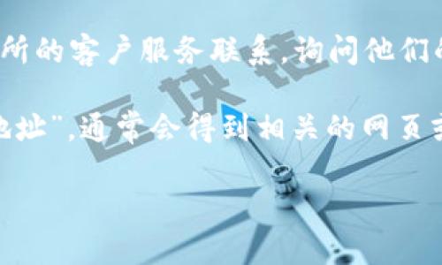 寻找欧意交易所的地址，可以通过以下几个方式：

1. **官方网站**：访问欧意交易所的官方网站，通常在网站的底部或者“关于我们”页面中会提供公司的联系方式和地址。

2. **社交媒体**：欧意交易所可能在社交媒体平台上有官方账户，比如Twitter、Facebook或者LinkedIn，这些平台上可能会公布相关的地址信息。

3. **区块链和加密货币论坛**：许多交易所和加密货币相关的信息可以在特定的论坛和社区（如Reddit、Bitcointalk）中找到，用户们常常会分享和讨论各种交易所的细节。

4. **交易所的客服**：如果以上方法都无法找到，需要直接与欧意交易所的客户服务联系，询问他们的官方地址。

5. **搜索引擎**：可以用搜索引擎进行关键词检索，例如“欧意交易所地址”，通常会得到相关的网页或文章，其中可能包含交易所的地址信息。

希望这些方法能帮助你找到所需的信息！