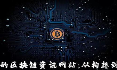 
如何创建一个成功的区块链资讯网站：从构想到实践的全方位指南