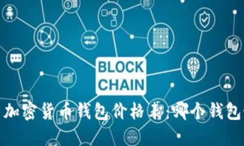 2023年最新加密货币钱包价格表：哪个钱包最值得投资？