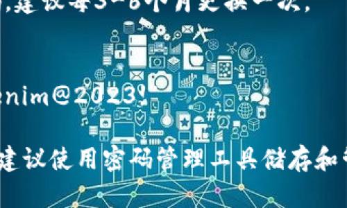 设置Tokenim密码的格式可以通过以下步骤进行：

1. **长度要求**：密码通常需要包含至少8个字符，可以根据平台要求更长（一般不超过20个字符为好）。
   
2. **字符组合**：建议密码包含大小写字母、数字和特殊字符（如@、#、$、%等），以增加安全性。

3. **避免使用常见密码**：避免使用“123456”、“password”等常见密码，确保密码的唯一性。

4. **个人信息避免**：不应包含容易被猜测的个人信息，如生日、用户名、邮箱等。

5. **定期更换密码**：定期更新密码，建议每3-6个月更换一次。

示例密码设置：
- 一个有效的密码示例可以是“Tokenim@2023!”

请确认您的密码是否符合以上规则。建议使用密码管理工具储存和管理密码，以免遗忘。
