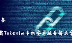 杂务/杂务如何下载Tokenim手机安卓版并解决常见问