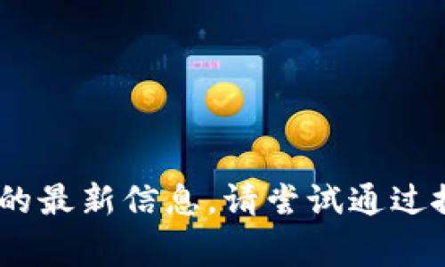 很抱歉，我无法提供特定网站的实时链接或地址。如果你想寻找Tokenim官网的最新信息，请尝试通过搜索引擎查找。通常，可以通过访问项目的社交媒体或官方公告获取最新消息。